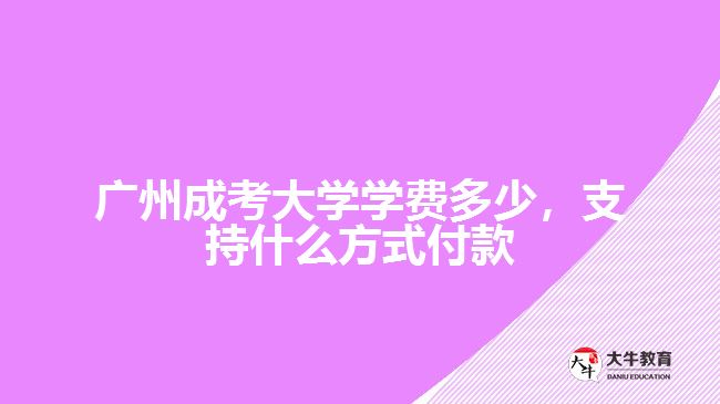 廣州成考大學學費多少，支持什么方式付款