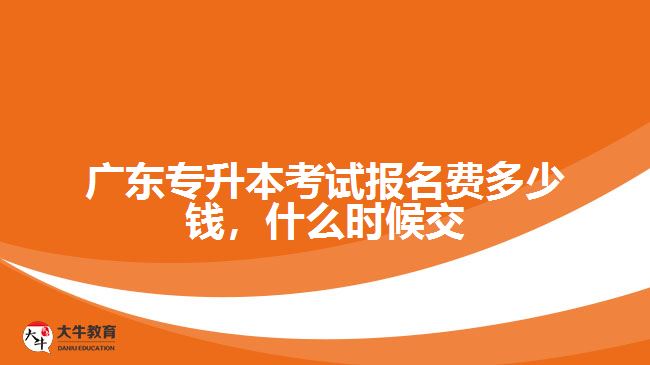 廣東專升本考試報(bào)名費(fèi)多少錢，什么時(shí)候交