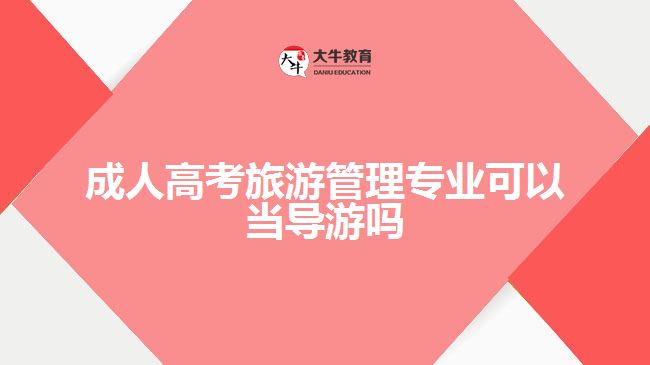 成人高考旅游管理專業(yè)可以當導游嗎