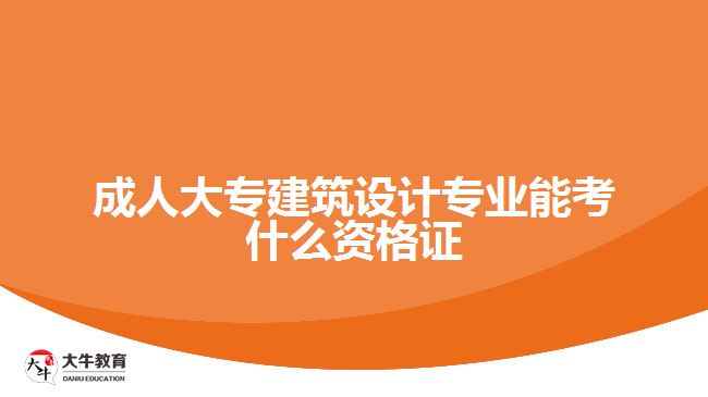 成人大專建筑設(shè)計專業(yè)能考什么資格證