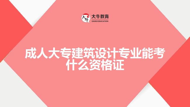 成人大專建筑設計專業(yè)能考什么資格證