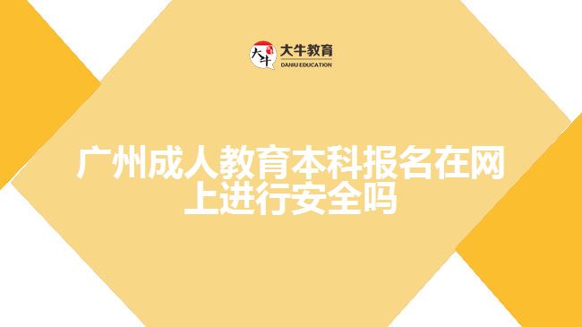 廣州成人教育本科報名在網(wǎng)上進行安全嗎