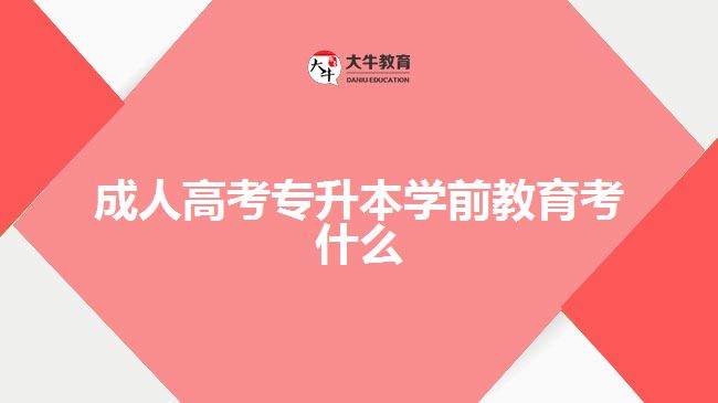 成人高考專升本學(xué)前教育考什么