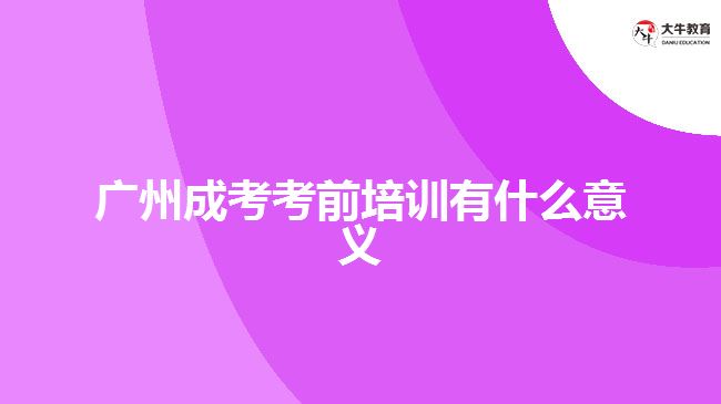 廣州成考考前培訓有什么意義