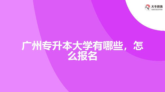 廣州專升本大學有哪些，怎么報名