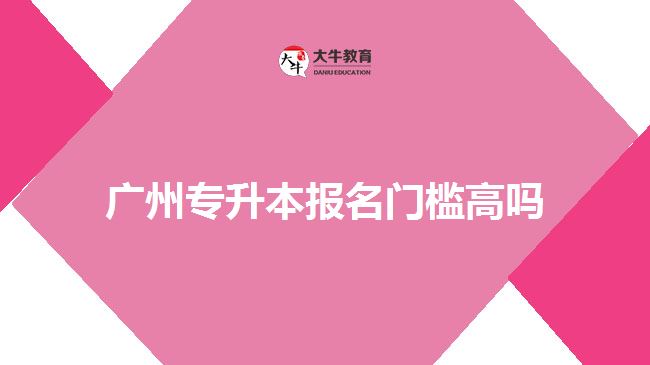 廣州專升本報名門檻高嗎