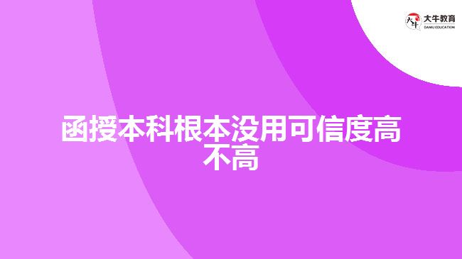 么函授本科根本沒用可信度高不高