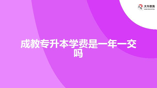 成教專升本學(xué)費(fèi)是一年一交嗎