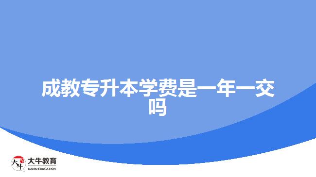 成教專升本學(xué)費是一年一交嗎