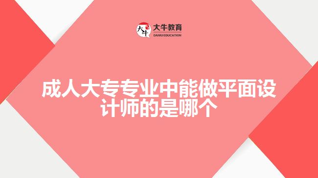 成人大專專業(yè)中能做平面設(shè)計師的是哪個