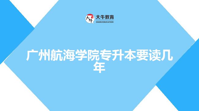 廣州航海學(xué)院專升本要讀幾年