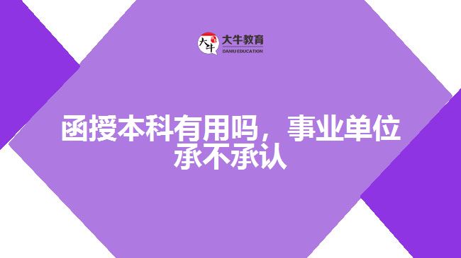 函授本科有用嗎，事業(yè)單位承不承認