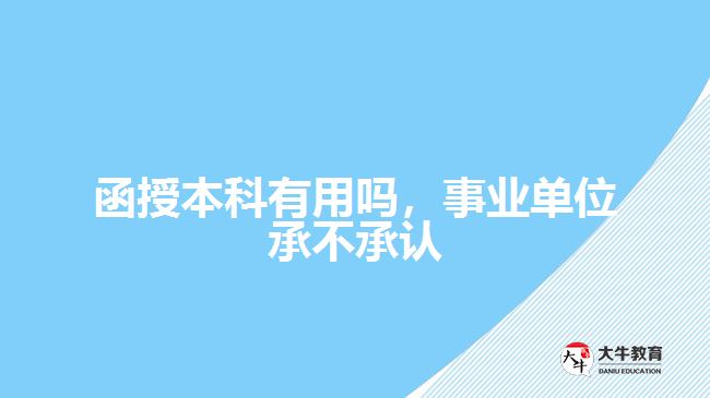 函授本科有用嗎，事業(yè)單位承不承認(rèn)