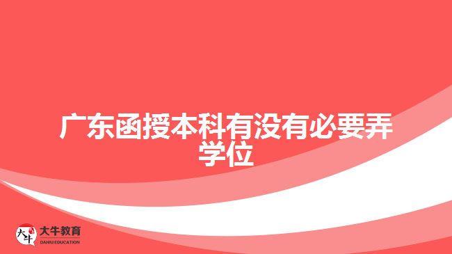 廣東函授本科有沒有必要弄學位