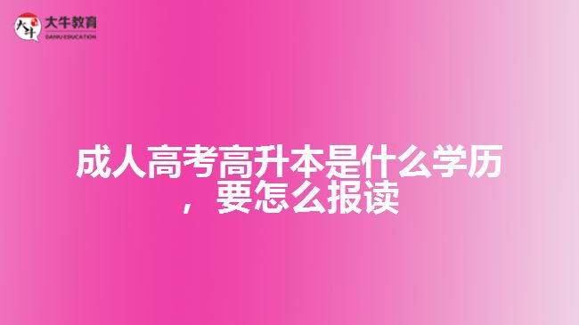 成人高考高升本是什么學(xué)歷，要怎么報讀