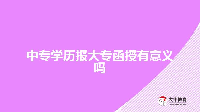 中專學歷報大專函授有意義嗎