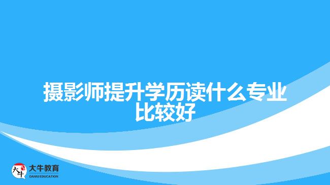 攝影師提升學歷讀什么專業(yè)比較好