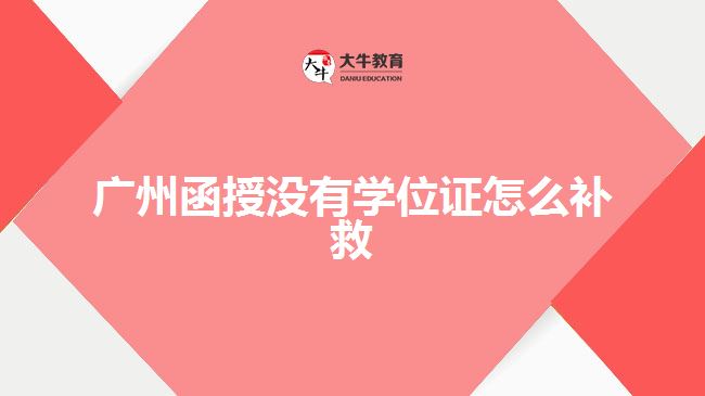 廣州函授沒有學(xué)位證怎么補救