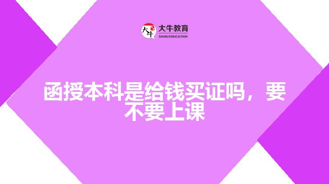 函授本科是給錢(qián)買(mǎi)證嗎，要不要上課