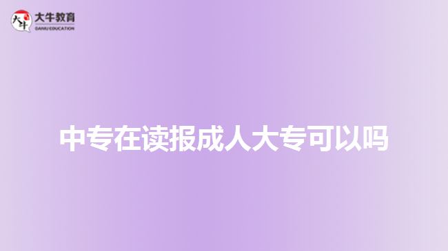 中專在讀報成人大?？梢詥? style=