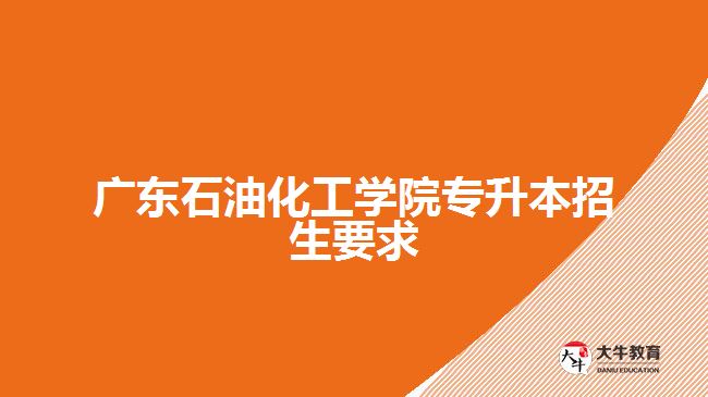 廣東石油化工學院專升本招生要求