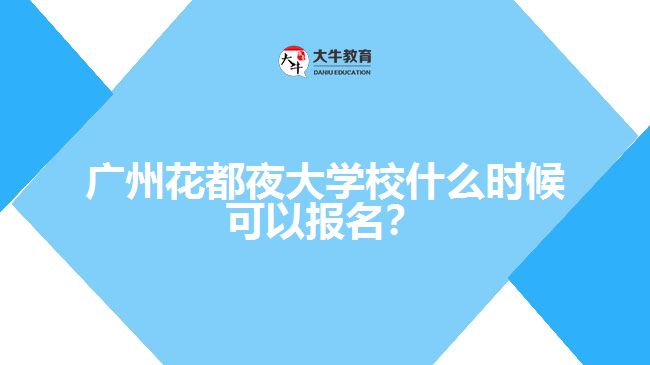 廣州花都夜大學(xué)校什么時(shí)候可以報(bào)名？