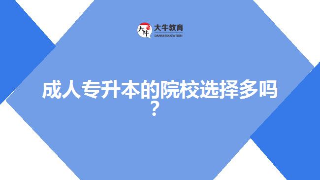 成人專升本的院校選擇多嗎？