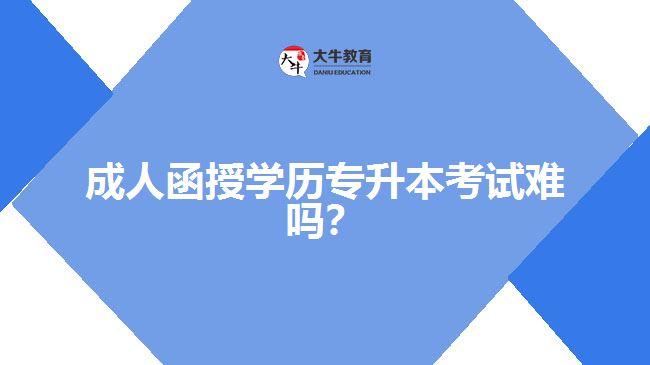 成人函授學歷專升本考試難嗎？