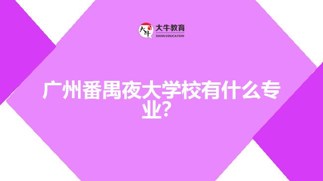 廣州番禺夜大學(xué)校有什么專業(yè)？