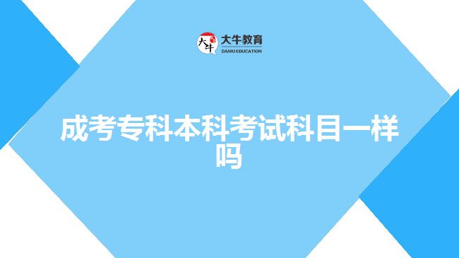 成考專(zhuān)科本科考試科目一樣嗎