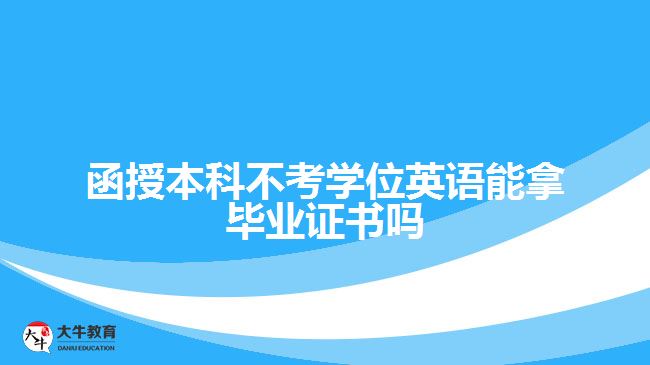 函授本科不考學(xué)位英語能拿畢業(yè)證書嗎