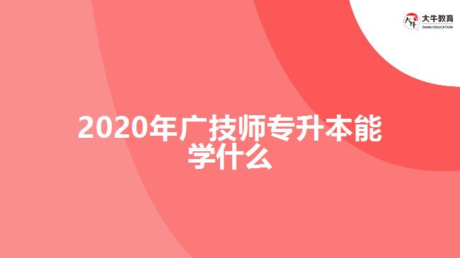 2020年廣技師專升本能學什么