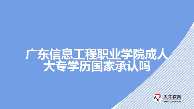 廣東信息工程職業(yè)學(xué)院成人大專學(xué)歷國(guó)家承認(rèn)嗎