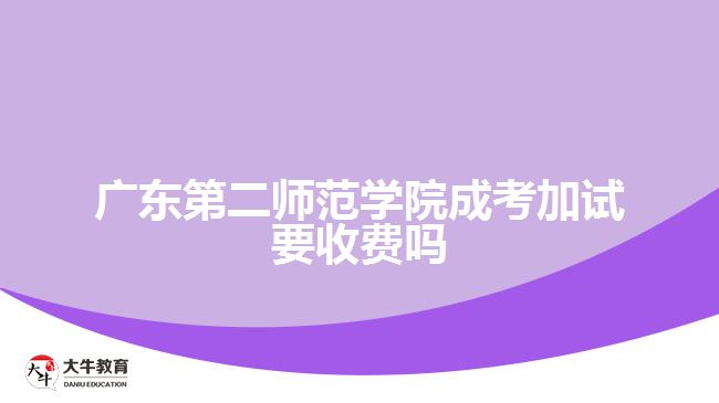 廣東第二師范學(xué)院成考加試要收費嗎