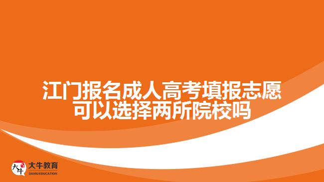 江門(mén)報(bào)名成人高考填報(bào)志愿可以選擇兩所院校嗎