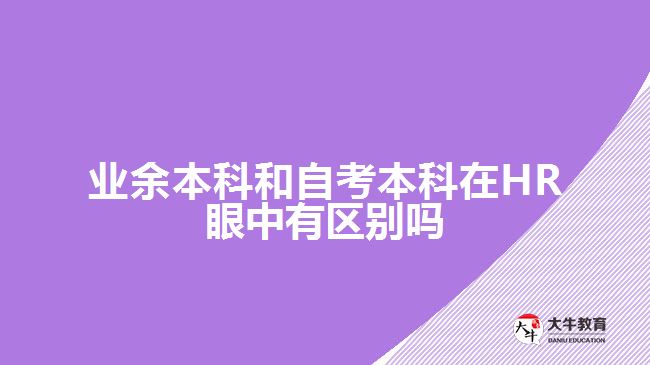 業(yè)余本科和自考本科在HR眼中有區(qū)別嗎