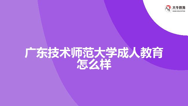 廣東技術師范大學成人教育怎么樣