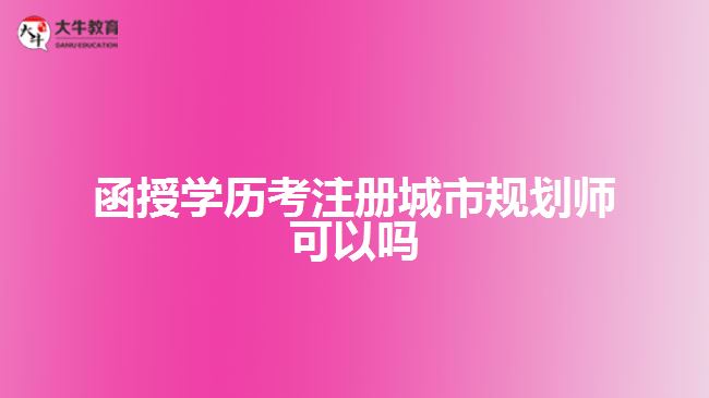 函授學(xué)歷考注冊(cè)城市規(guī)劃師可以嗎