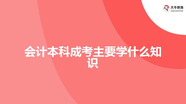 會計(jì)本科成考主要學(xué)什么知識