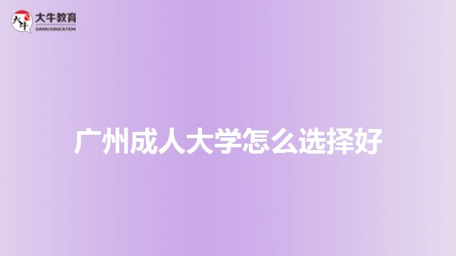 廣州成人大學怎么選擇好