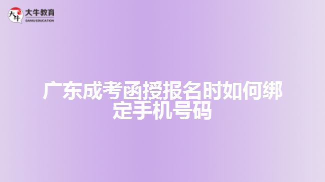 廣東成考函授報(bào)名時(shí)如何綁定手機(jī)號(hào)碼