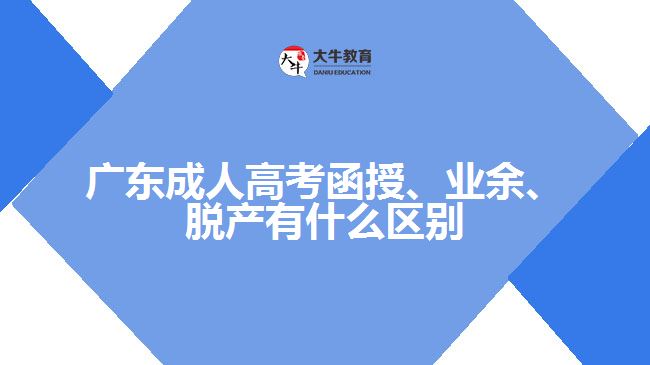 廣東成人高考函授、業(yè)余、脫產(chǎn)有什么區(qū)別