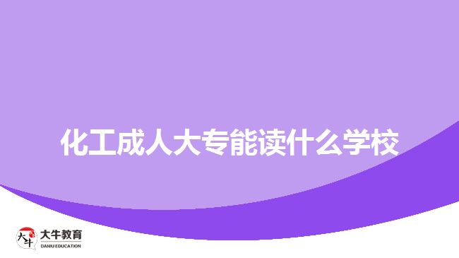 化工成人大專能讀什么學(xué)校