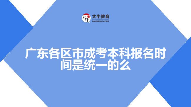 廣東各區(qū)市成考本科報名時間是統(tǒng)一的么