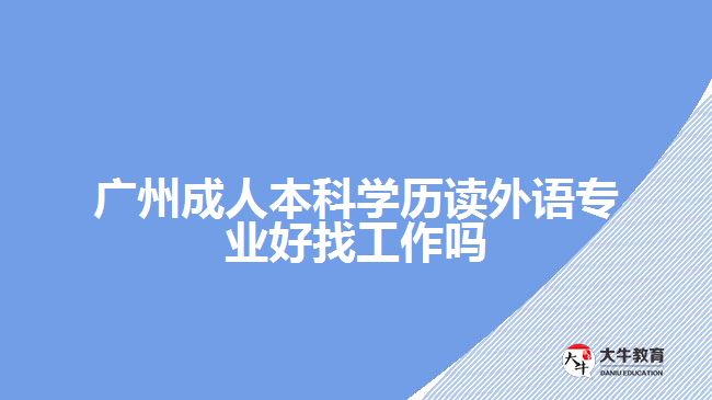 廣州成人本科學(xué)歷讀外語(yǔ)專業(yè)好找工作嗎