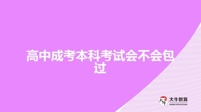 高中成考本科考試會(huì)不會(huì)包過(guò)