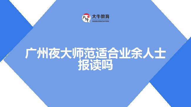 廣州夜大師范適合業(yè)余人士報(bào)讀嗎