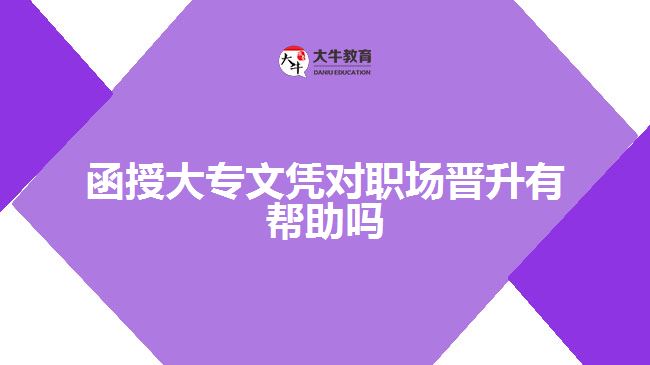 函授大專文憑對(duì)職場(chǎng)晉升有幫助嗎