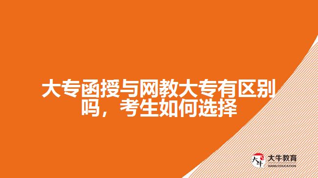 大專函授與網(wǎng)教大專有區(qū)別嗎，考生如何選擇