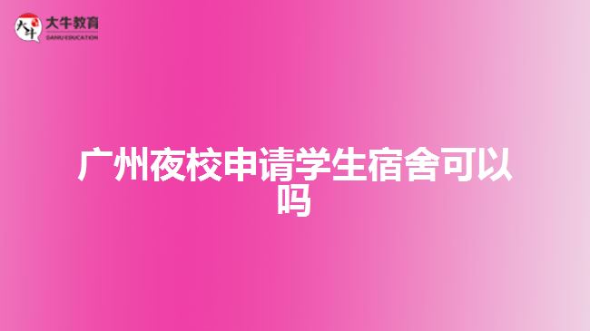 廣州夜校申請(qǐng)學(xué)生宿舍可以嗎